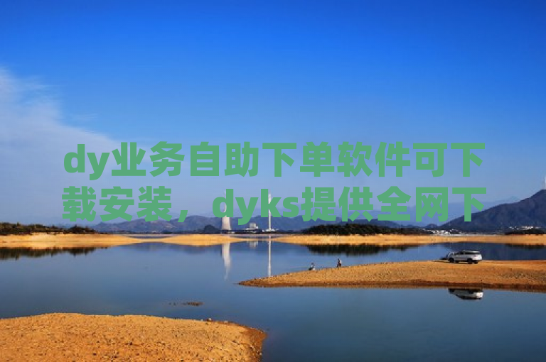 dy业务自助下单软件可下载安装，dyks提供全网下单及免费1000播放量服务。