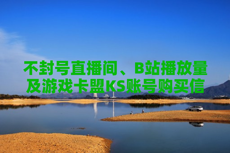 不封号直播间、B站播放量及游戏卡盟KS账号购买信息。