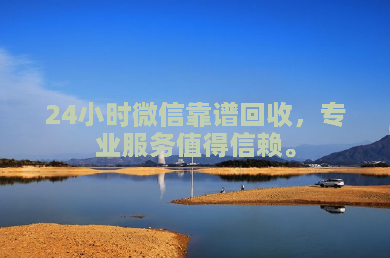 24小时微信靠谱回收，专业服务值得信赖。