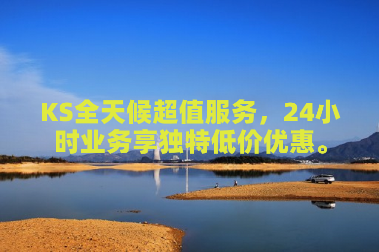 KS全天候超值服务，24小时业务享独特低价优惠。