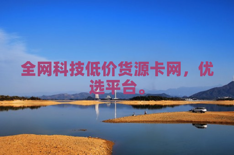 全网科技低价货源卡网，优选平台。