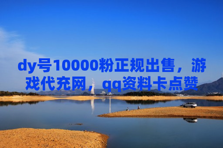 dy号10000粉正规出售，游戏代充网，qq资料卡点赞软件，24h自助下单商城。