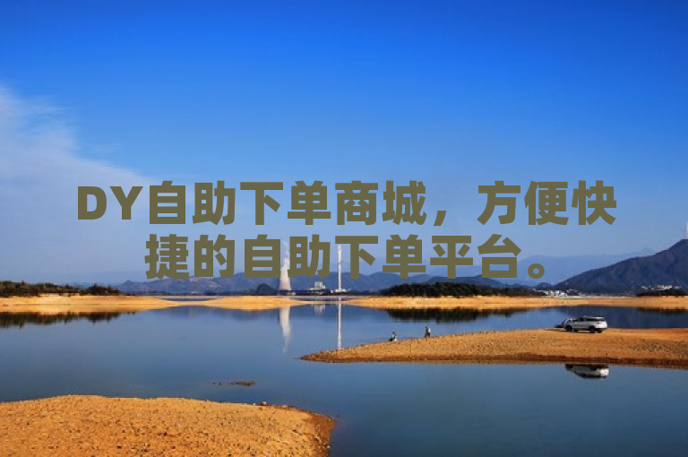 DY自助下单商城，方便快捷的自助下单平台。