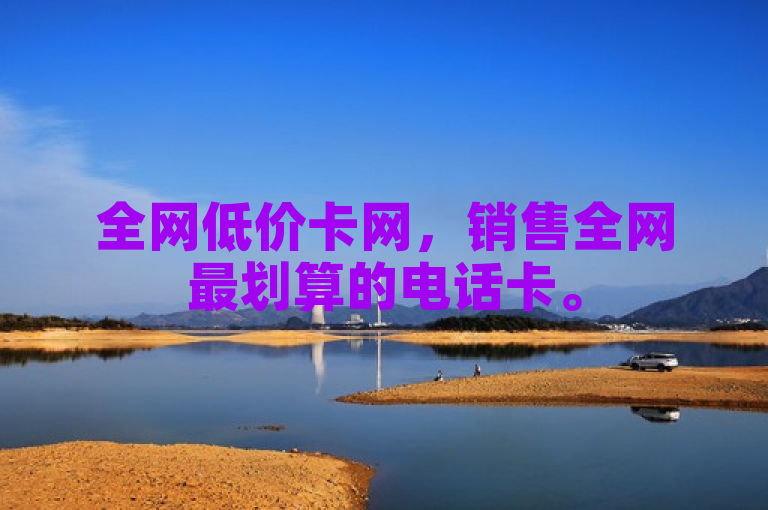 全网低价卡网，销售全网最划算的电话卡。