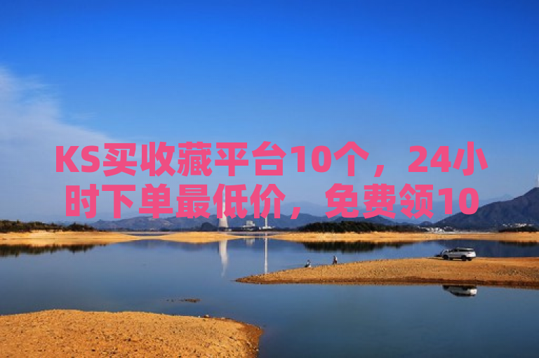 KS买收藏平台10个，24小时下单最低价，免费领1000播放网站爆料。