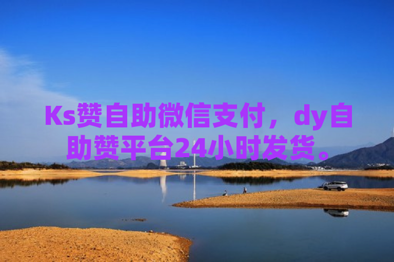 Ks赞自助微信支付，dy自助赞平台24小时发货。