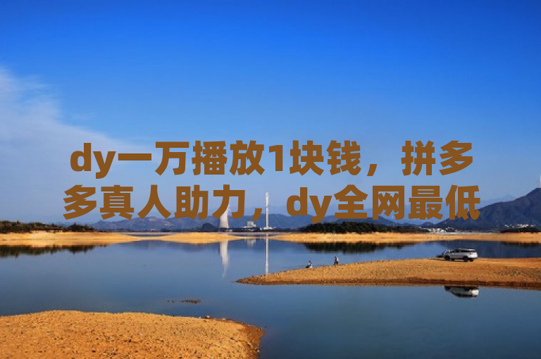 dy一万播放1块钱，拼多多真人助力，dy全网最低价下单平台。