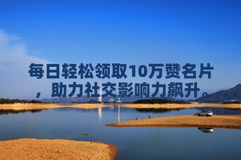 每日轻松领取10万赞名片，助力社交影响力飙升。