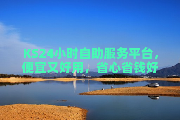 KS24小时自助服务平台，便宜又好用，省心省钱好选择。