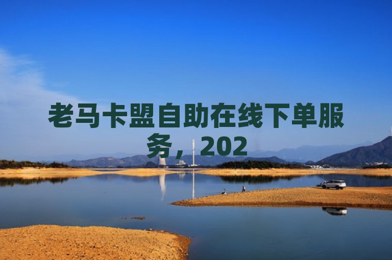 老马卡盟自助在线下单服务，2025必学！