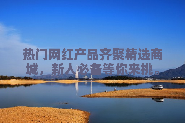 热门网红产品齐聚精选商城，新人必备等你来挑。