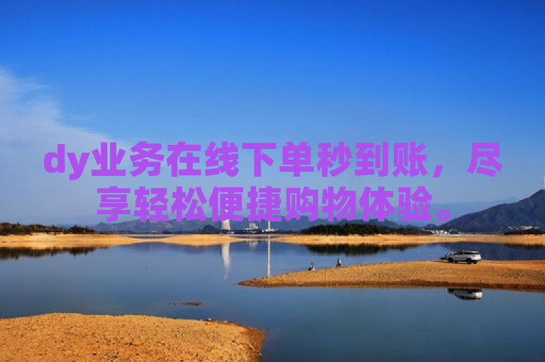dy业务在线下单秒到账，尽享轻松便捷购物体验。