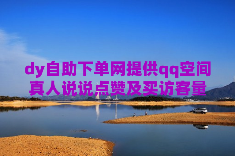 dy自助下单网提供qq空间真人说说点赞及买访客量服务。