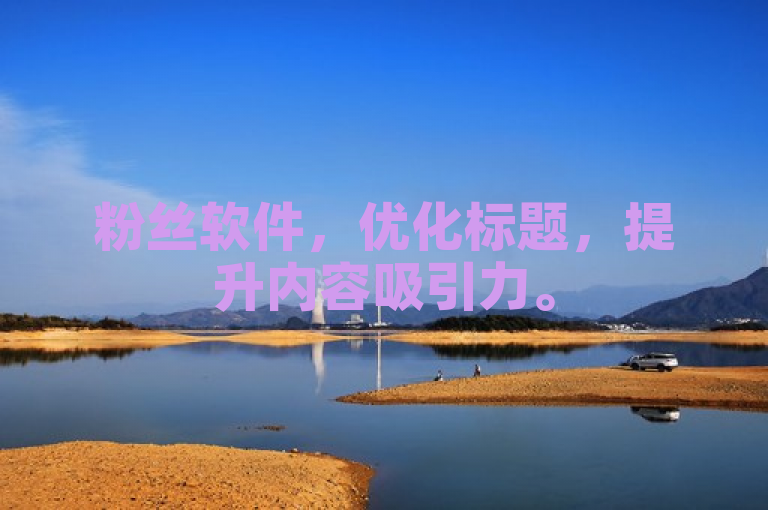 粉丝软件，优化标题，提升内容吸引力。