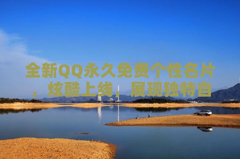 全新QQ永久免费个性名片，炫酷上线，展现独特自我。