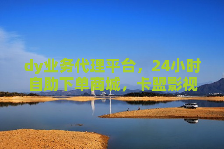 dy业务代理平台，24小时自助下单商城，卡盟影视会员批发。