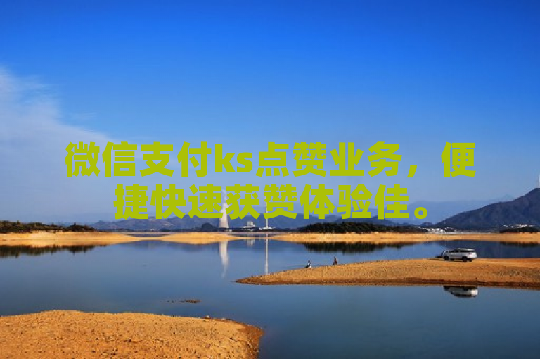微信支付ks点赞业务，便捷快速获赞体验佳。