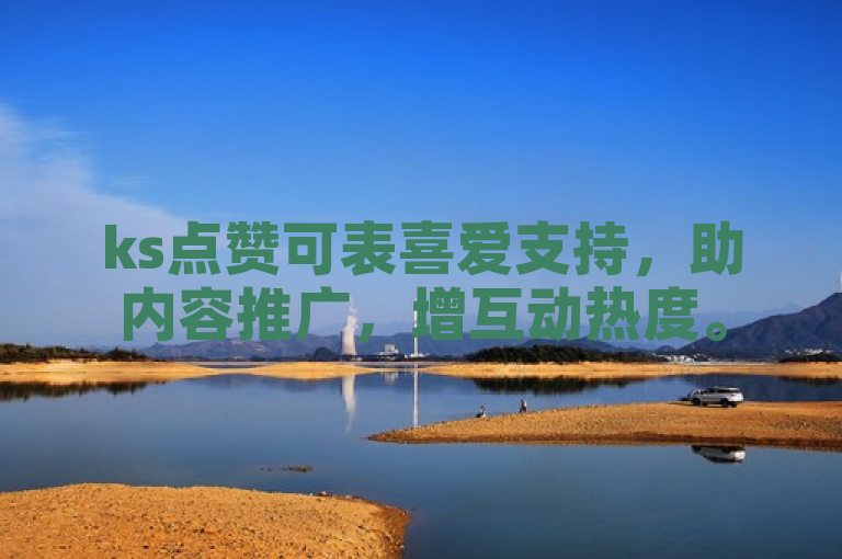 ks点赞可表喜爱支持，助内容推广，增互动热度。