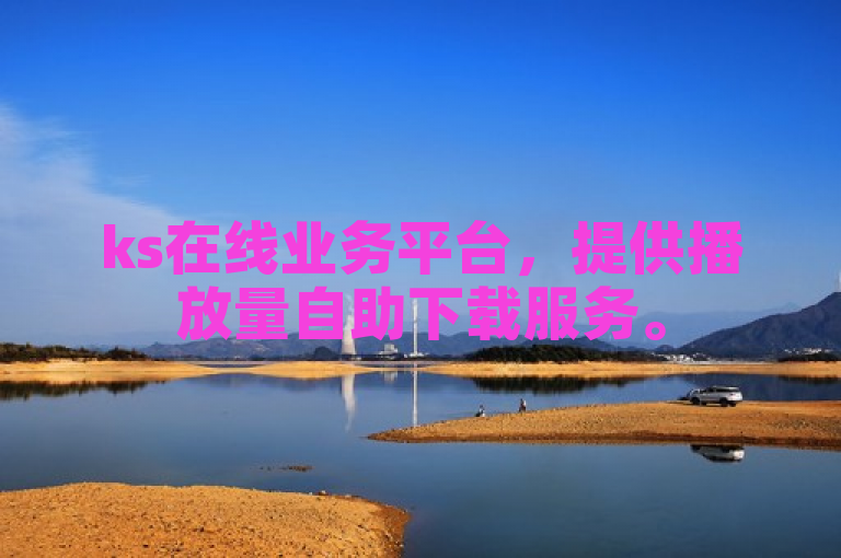 ks在线业务平台，提供播放量自助下载服务。