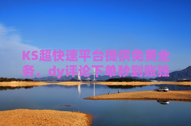 KS超快速平台提供免费业务，dy评论下单秒到账独家揭秘。