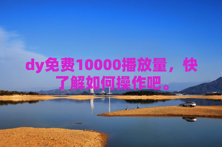 dy免费10000播放量，快了解如何操作吧。