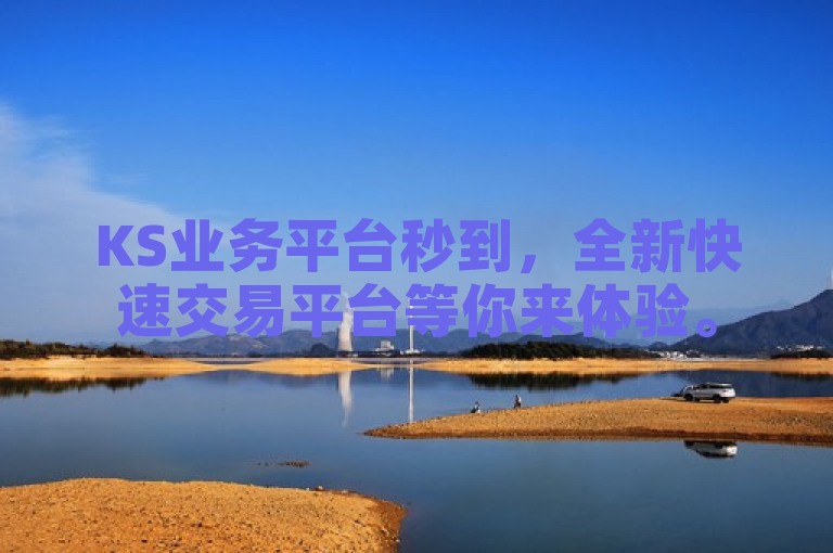 KS业务平台秒到，全新快速交易平台等你来体验。