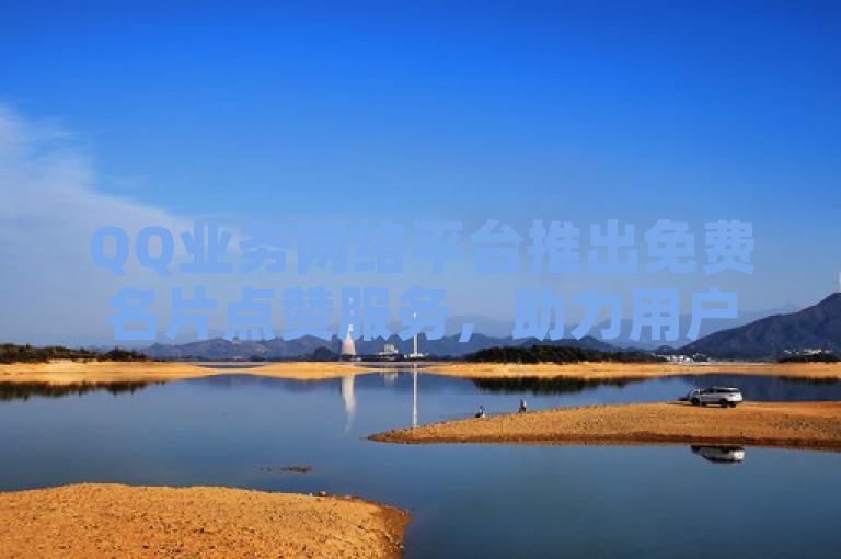 QQ业务网络平台推出免费名片点赞服务，助力用户轻松获赞。