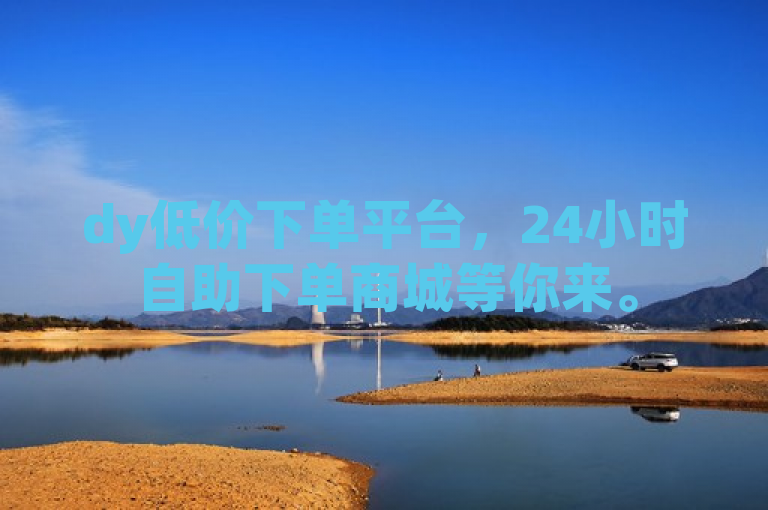 dy低价下单平台，24小时自助下单商城等你来。