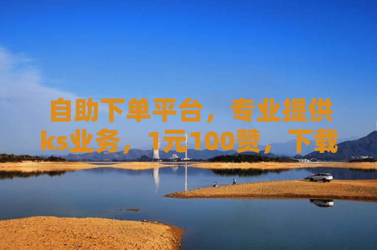 自助下单平台，专业提供ks业务，1元100赞，下载app享全网最低价。