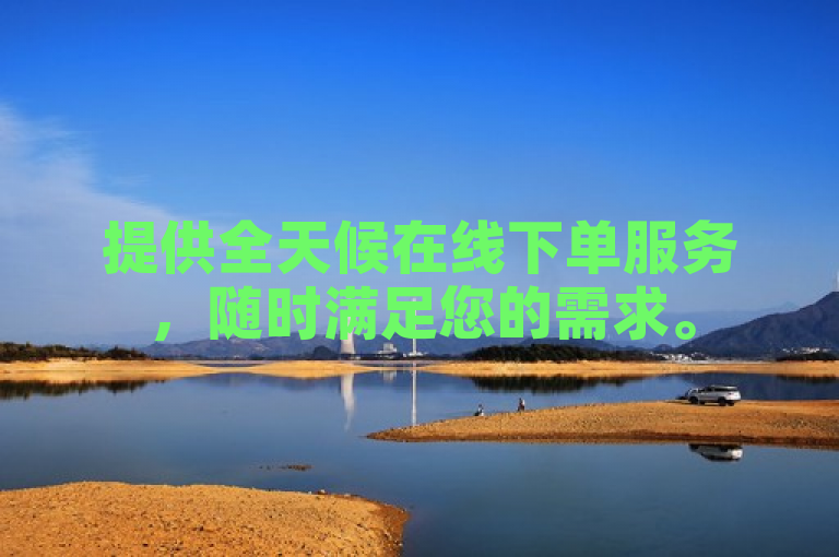 提供全天候在线下单服务，随时满足您的需求。