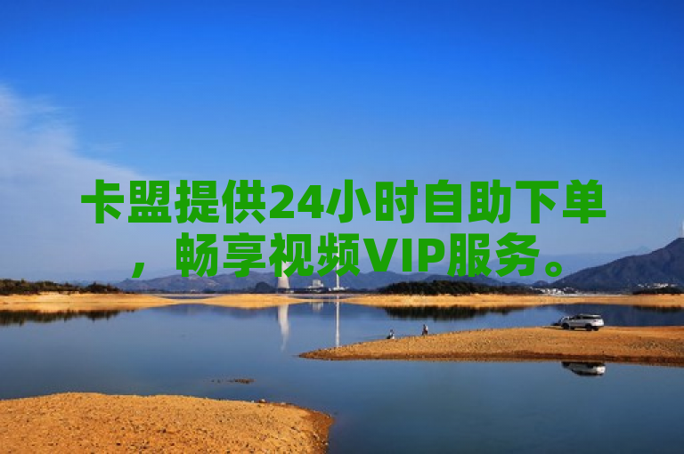 卡盟提供24小时自助下单，畅享视频VIP服务。