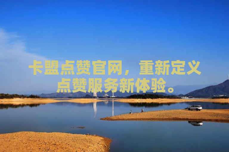 卡盟点赞官网，重新定义点赞服务新体验。