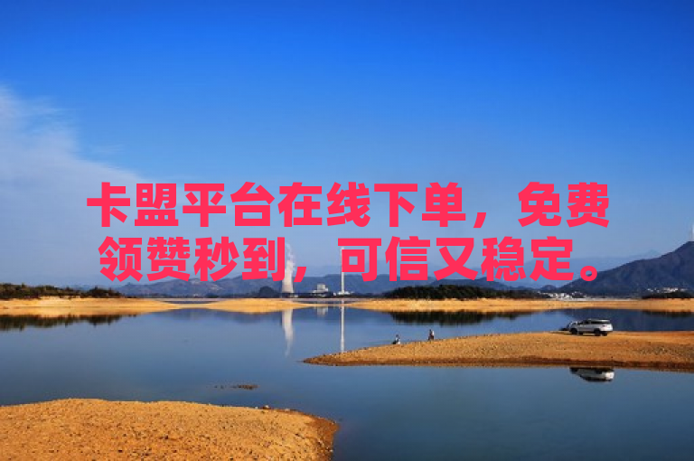 卡盟平台在线下单，免费领赞秒到，可信又稳定。