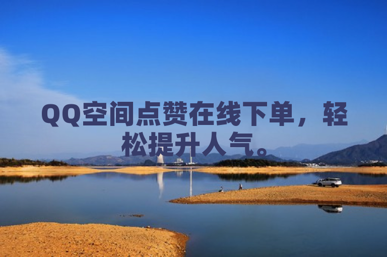 QQ空间点赞在线下单，轻松提升人气。