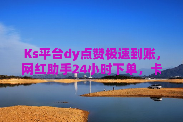 Ks平台dy点赞极速到账，网红助手24小时下单，卡盟QQ业务热血重燃！