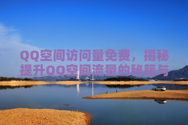 QQ空间访问量免费，揭秘提升QQ空间流量的秘籍与技巧分享