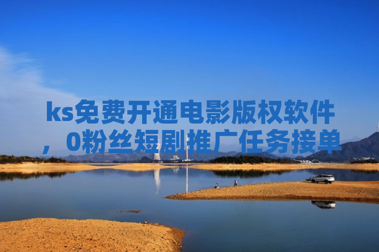ks免费开通电影版权软件，0粉丝短剧推广任务接单平台。