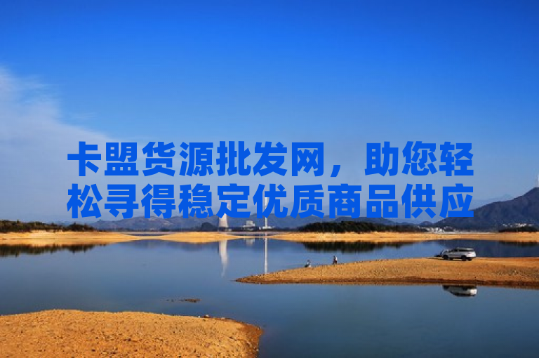 卡盟货源批发网，助您轻松寻得稳定优质商品供应商。