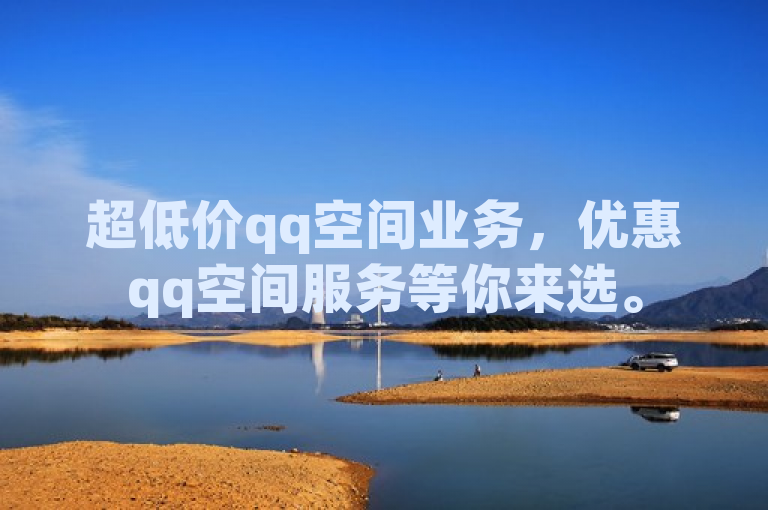 超低价qq空间业务，优惠qq空间服务等你来选。