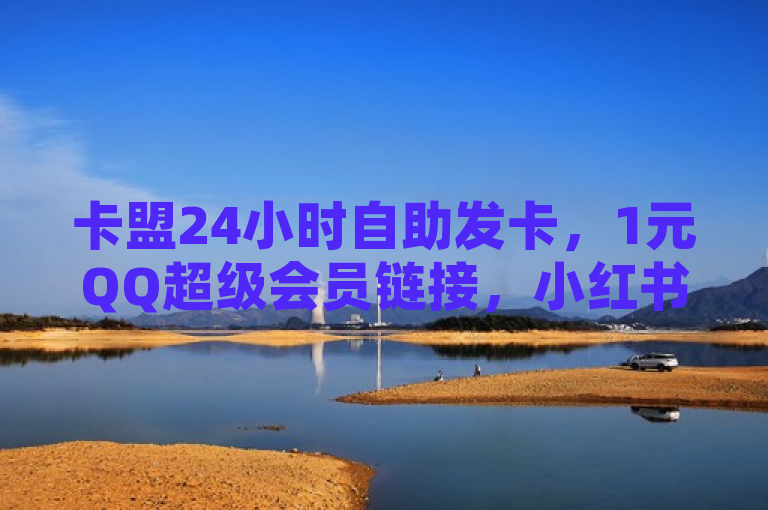 卡盟24小时自助发卡，1元QQ超级会员链接，小红书500粉可购。