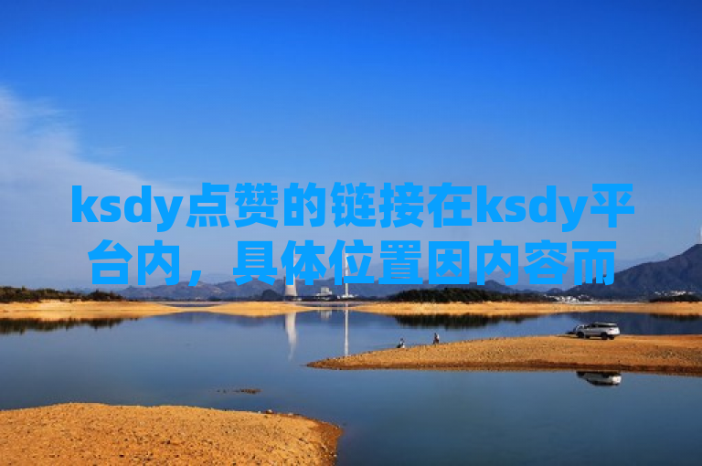 ksdy点赞的链接在ksdy平台内，具体位置因内容而异。