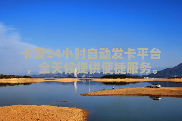 卡盟24小时自动发卡平台，全天候提供便捷服务。