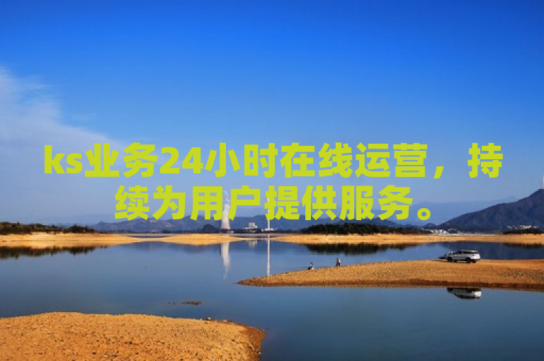 ks业务24小时在线运营，持续为用户提供服务。
