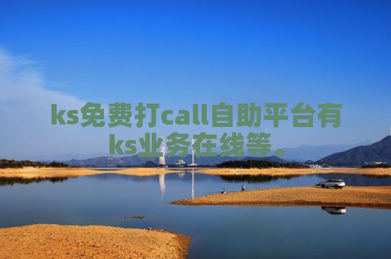ks免费打call自助平台有ks业务在线等。