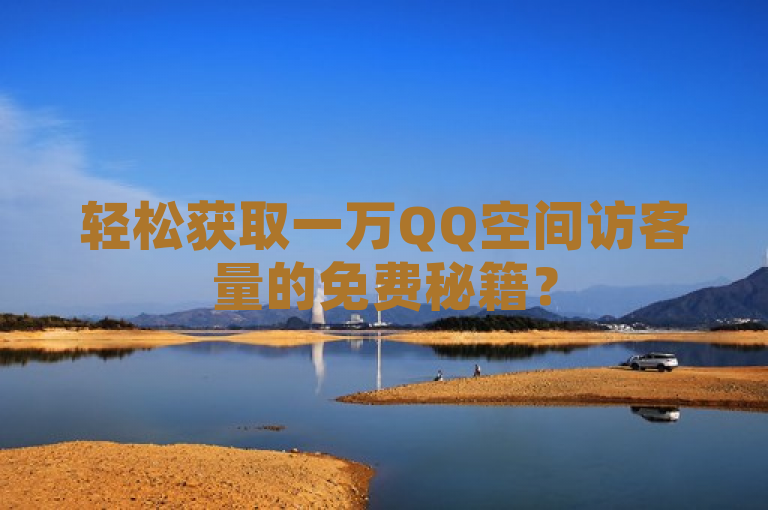 轻松获取一万QQ空间访客量的免费秘籍？