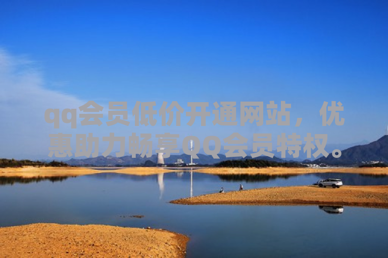 qq会员低价开通网站，优惠助力畅享QQ会员特权。