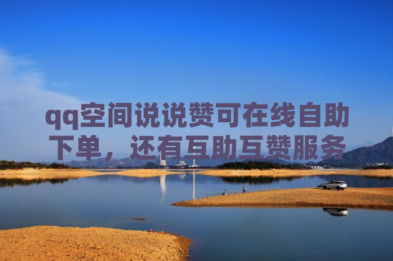 qq空间说说赞可在线自助下单，还有互助互赞服务哦。