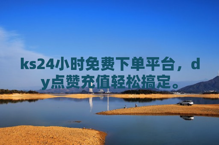 ks24小时免费下单平台，dy点赞充值轻松搞定。