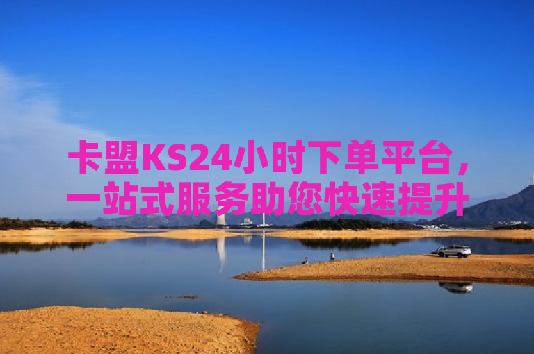 卡盟KS24小时下单平台，一站式服务助您快速提升网站排名。