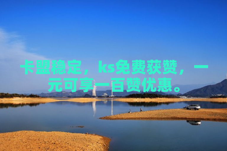 卡盟稳定，ks免费获赞，一元可享一百赞优惠。